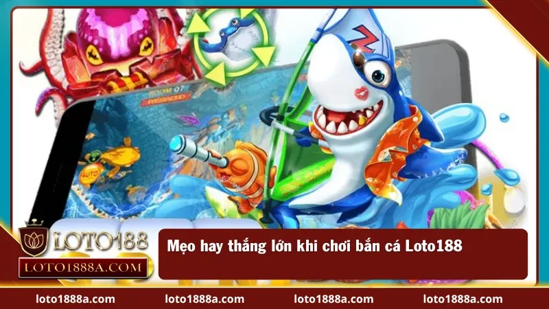 Mẹo hay thắng lớn khi bắn cá tại Loto188
