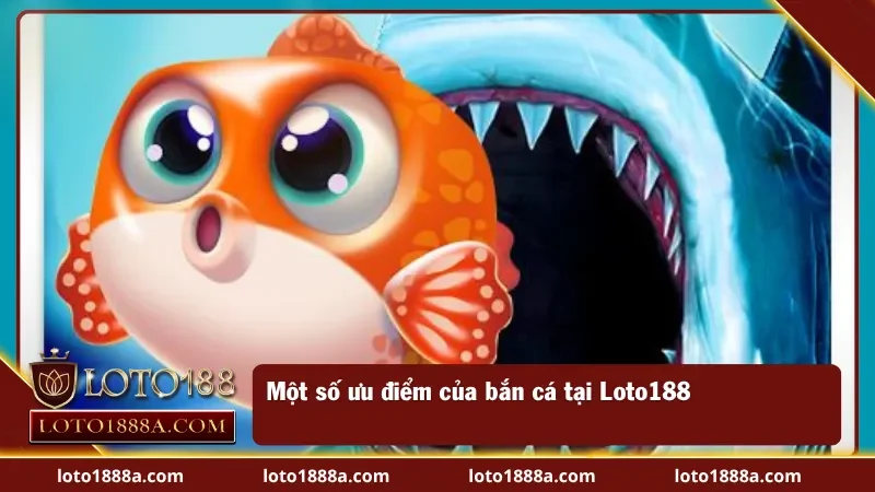 Ưu điểm nổi bật chỉ có tại bắn cá ở Loto188