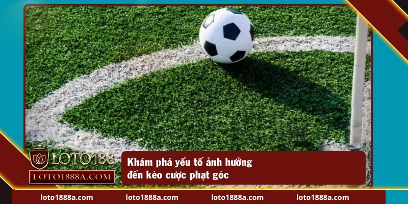 Khám phá yếu tố ảnh hưởng đến kèo phạt góc