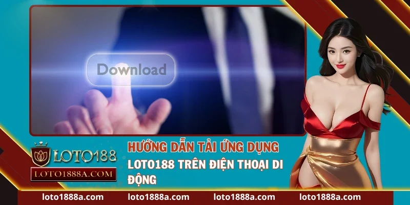 Các bước tải ứng dụng Loto188 trên hai hệ điều hành