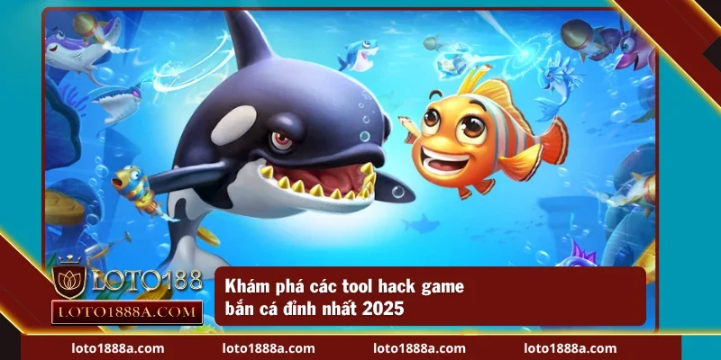 Khám phá các tool hack bắn cá đỉnh nhất 2025