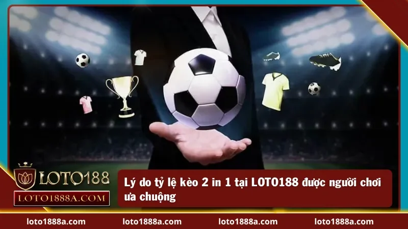 Điểm mạnh giúp kèo 2 in 1 tại LOTO188 ghi điểm với người chơi